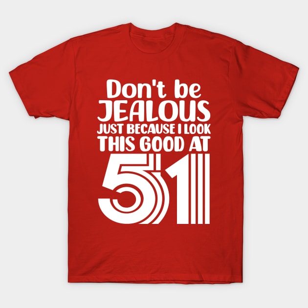 Don't Be Jealous Just Because I look This Good At 51 T-Shirt by colorsplash